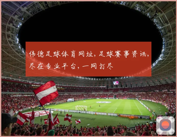 伟德足球体育网址,足球赛事资讯,尽在专业平台,一网打尽