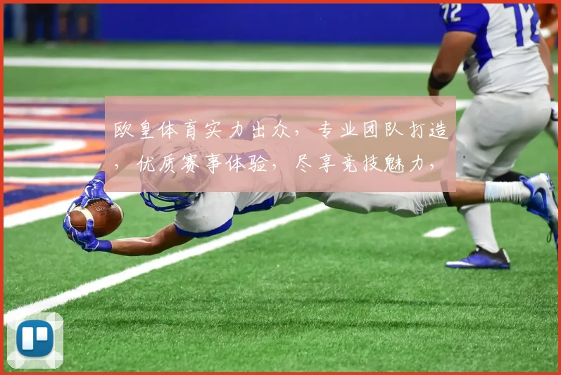 欧皇体育实力出众，专业团队打造，优质赛事体验，尽享竞技魅力，值得信赖
